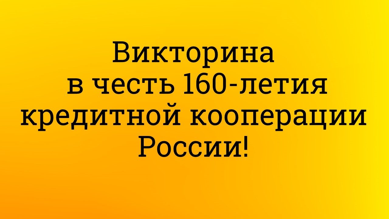 Викторина в честь 160-летия кредитной кооперации России!